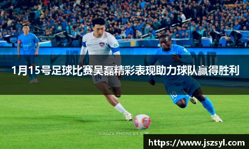 1月15号足球比赛吴磊精彩表现助力球队赢得胜利