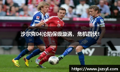 沙尔克04沦陷保级漩涡，危机四伏！