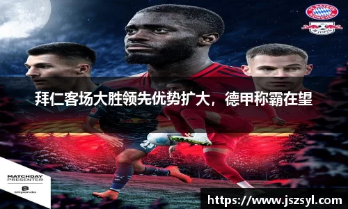 拜仁客场大胜领先优势扩大，德甲称霸在望