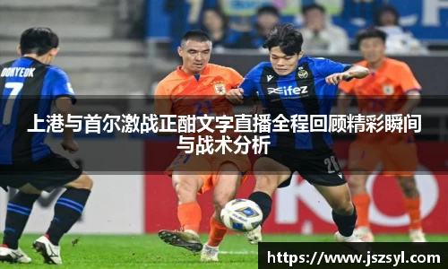 上港与首尔激战正酣文字直播全程回顾精彩瞬间与战术分析