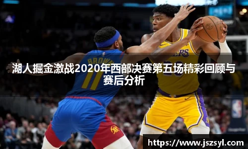 湖人掘金激战2020年西部决赛第五场精彩回顾与赛后分析