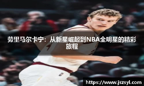 劳里马尔卡宁：从新星崛起到NBA全明星的精彩旅程
