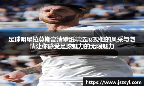 足球明星拉莫斯高清壁纸精选展现他的风采与激情让你感受足球魅力的无限魅力