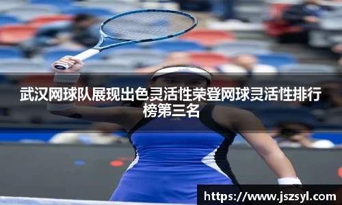 武汉网球队展现出色灵活性荣登网球灵活性排行榜第三名